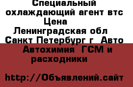 Специальный охлаждающий агент втс-15 › Цена ­ 1 200 - Ленинградская обл., Санкт-Петербург г. Авто » Автохимия, ГСМ и расходники   